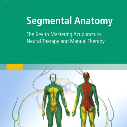 Segmental Anatomy: The Key to Mastering Acupuncture, Neural Therapy and Manual Therapy