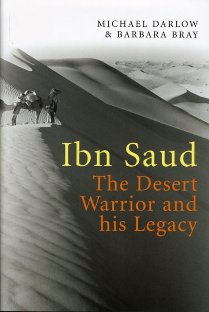 Ibn Saud The Desert Warrior and His Legacy