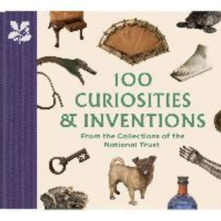 100 Curiosities & Inventions from the Collections of the National Trust