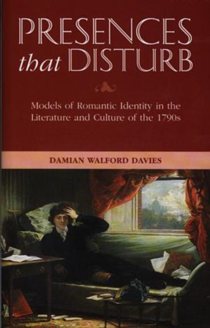 Presences That Disturb: Models of Romantic Identity in the Literature and Culture of the 1790s