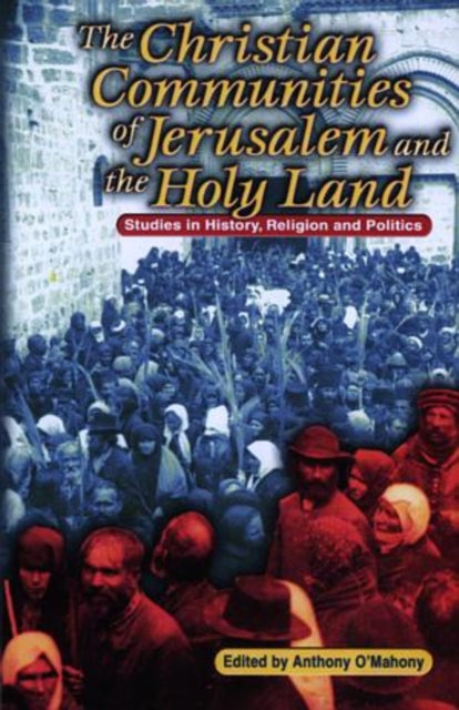 The Christian Communities of Jerusalem and the Holy Land: Studies in History, Religion and Politics