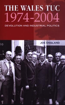 The Wales TUC, 1974-2004: Devolution and Industrial Politics