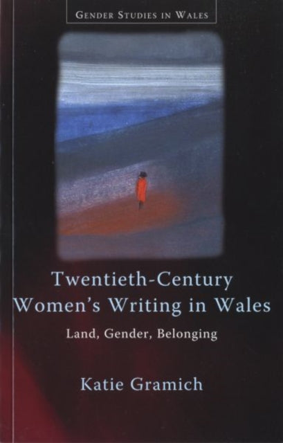 Twentieth-Century Women's Writing in Wales: Land, Gender, Belonging