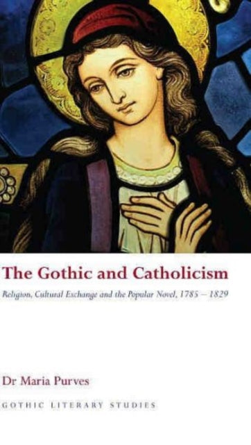 The Gothic and Catholicism: Religion, Cultural Exchange and the Popular Novel, 1785-1829