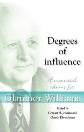 Degrees of Influence: A Memorial Volume for Glanmor Williams