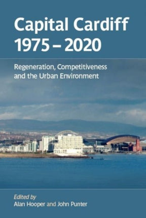 Capital Cardiff 1975-2020: Regeneration, Competitiveness and the Urban Environment