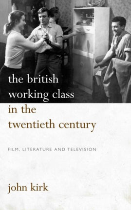 The British Working Class in the Twentieth Century: Film, Literature and Television