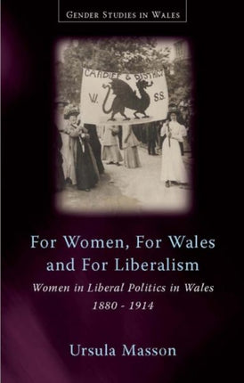 For Women, For Wales and For Liberalism: Women in Liberal Politics in Wales, 1880-1914