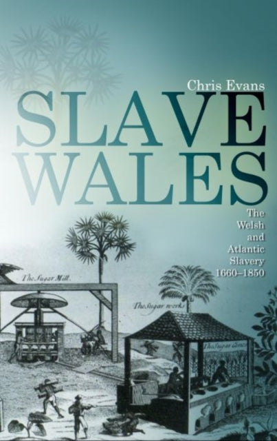 Slave Wales: The Welsh and Atlantic Slavery, 1660-1850