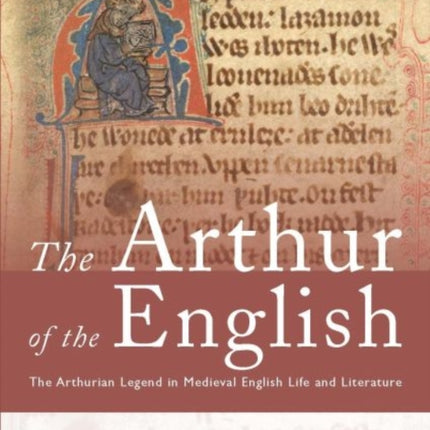 The Arthur of the English: The Arthurian Legend in Medieval English Life and Literature