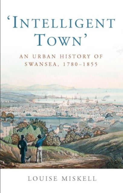 Intelligent Town: An Urban History of Swansea, 1780-1855