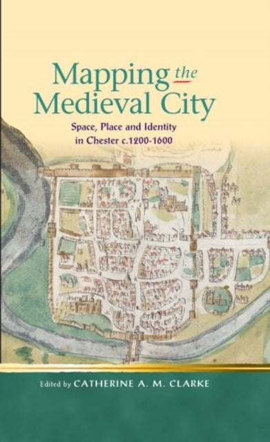 Mapping the Medieval City: Space, Place and Identity in Chester c.1200-1600