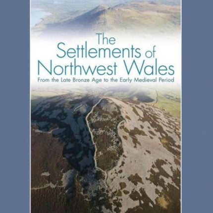 The Settlements of Northwest Wales: From the Late Bronze Age to the Early Medieval Period