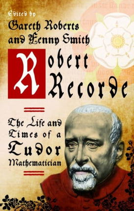 Robert Recorde: The Life and Times of a Tudor Mathematician