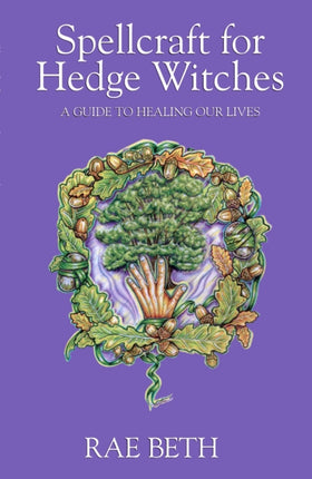 Spellcraft for Hedge Witches: A Guide to Healing our Lives