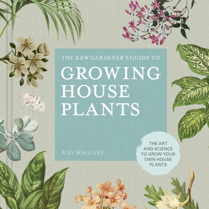 The Kew Gardener’s Guide to Growing House Plants: The art and science to grow your own house plants: Volume 3