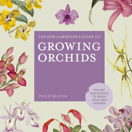 The Kew Gardener's Guide to Growing Orchids: The Art and Science to Grow Your Own Orchids: Volume 6