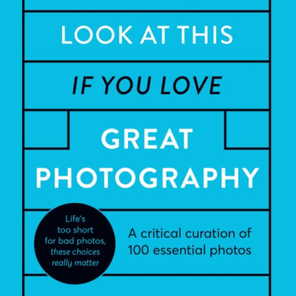 Look At This If You Love Great Photography: A critical curation of 100 essential photos • Packed with links to further reading, listening and viewing to take your enjoyment to the next level