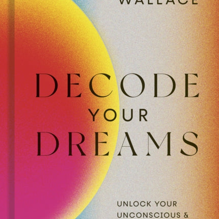 Decode Your Dreams: Unlock your unconscious and transform your waking life