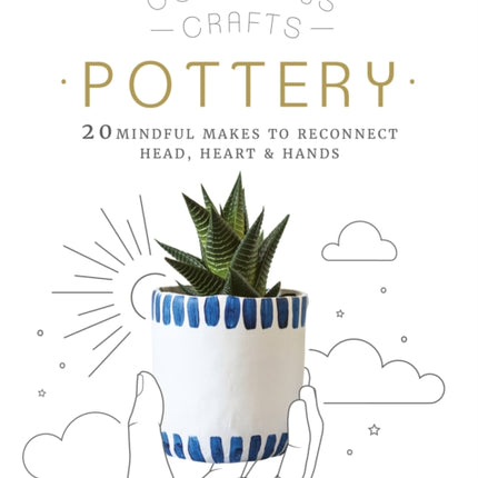 Conscious Crafts: Pottery: 20 mindful makes to reconnect head, heart & hands