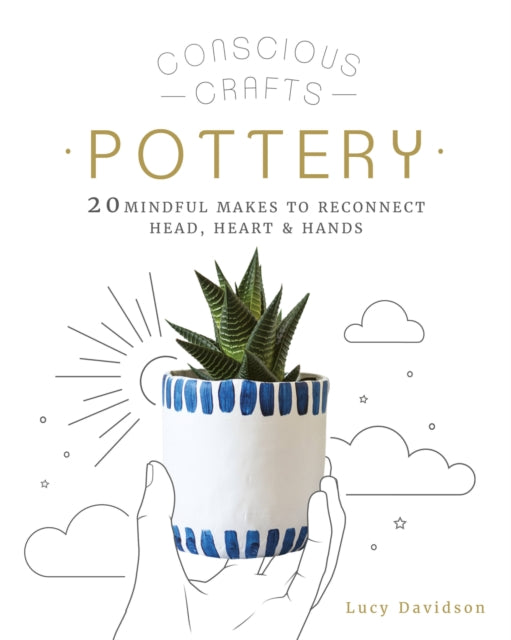 Conscious Crafts: Pottery: 20 mindful makes to reconnect head, heart & hands