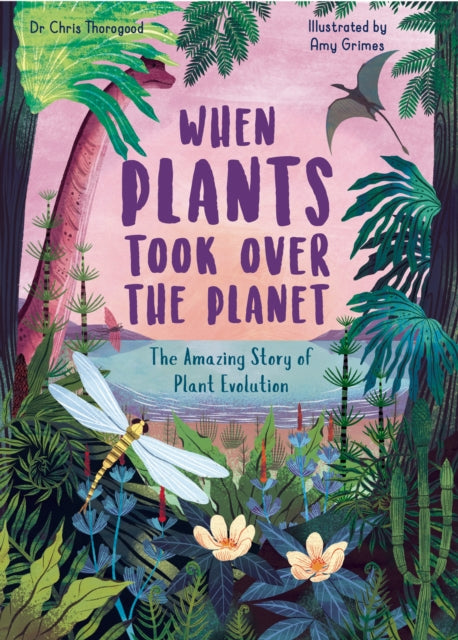 When Plants Took Over the Planet: The Amazing Story of Plant Evolution: Volume 3