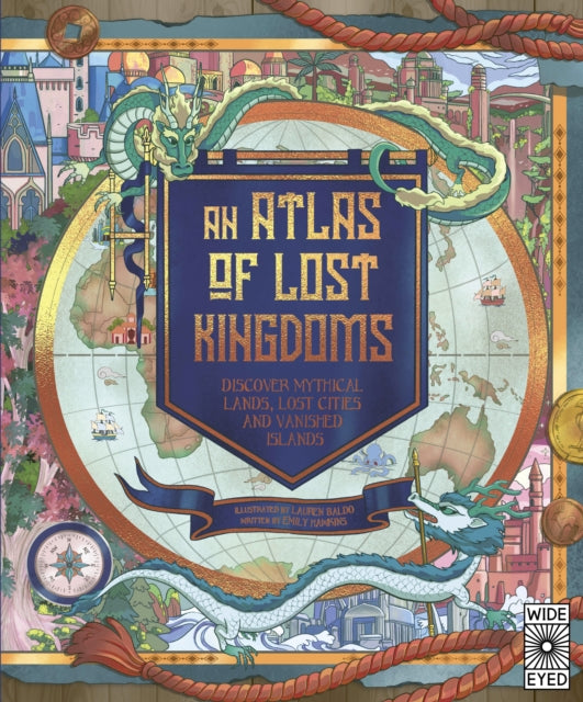 An Atlas of Lost Kingdoms: Discover Mythical Lands, Lost Cities and Vanished Islands: Volume 1