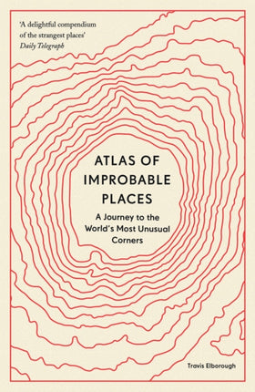 Atlas of Improbable Places: A Journey to the World's Most Unusual Corners