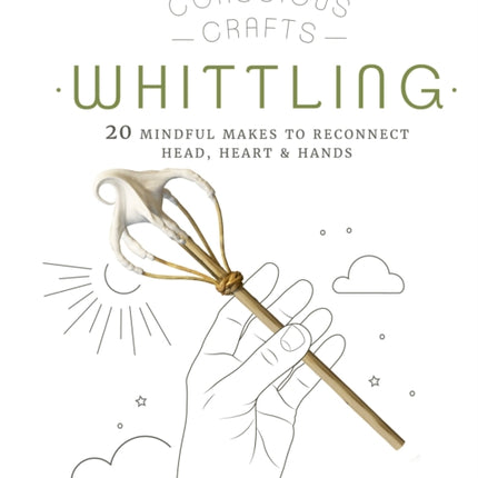 Conscious Crafts: Whittling: 20 mindful makes to reconnect head, heart & hands