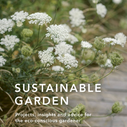 Sustainable Garden: Projects, insights and advice for the eco-conscious gardener: Volume 4