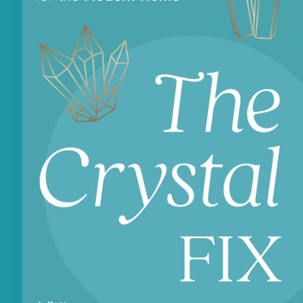 The Crystal Fix: Healing Crystals for the Modern Home