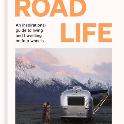 Road Life: An inspirational guide to living and travelling on four wheels