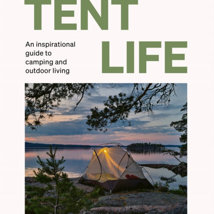 Tent Life: An inspirational guide to camping and outdoor living