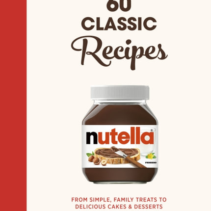 Nutella: 60 Classic Recipes: From simple, family treats to delicious cakes & desserts: Official Cookbook