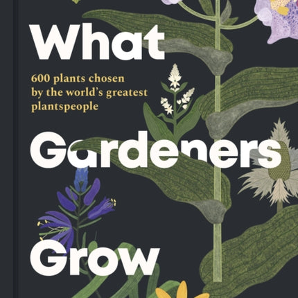 What Gardeners Grow: 600 plants chosen by the world's greatest plantspeople: Volume 6