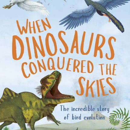 When Dinosaurs Conquered the Skies: The incredible story of bird evolution: Volume 4