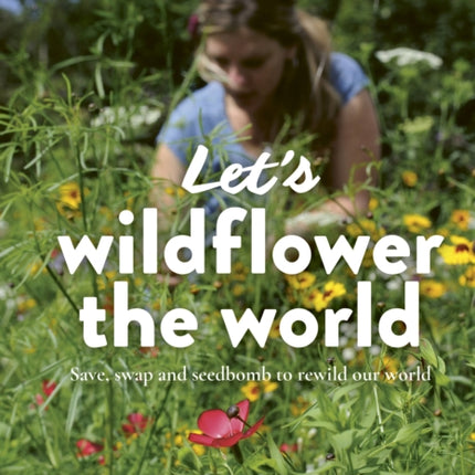 Let's Wildflower the World: Save, swap and seedbomb to rewild our world