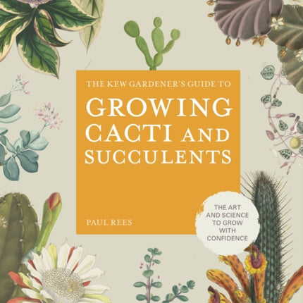 The Kew Gardener's Guide to Growing Cacti and Succulents: The Art and Science to Grow with Confidence: Volume 10