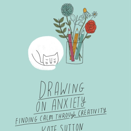 Drawing On Anxiety: Finding calm through creativity: Volume 2