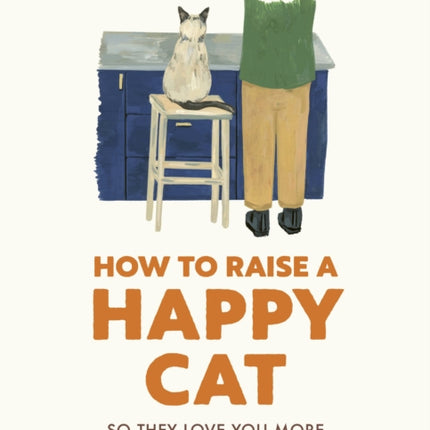 How to Raise a Happy Cat: So they love you (more than anyone else)