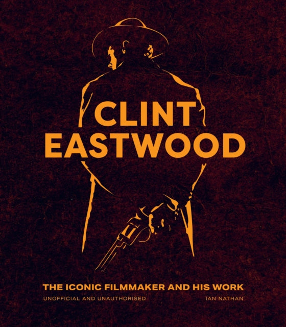 Clint Eastwood: The Iconic Filmmaker and his Work - Unofficial and Unauthorised