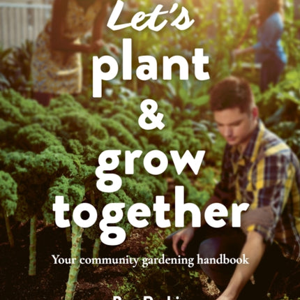 Let's Plant & Grow Together: Your community gardening handbook