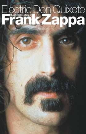 Electric Don Quixote The Definitive Story Of Frank Zappa