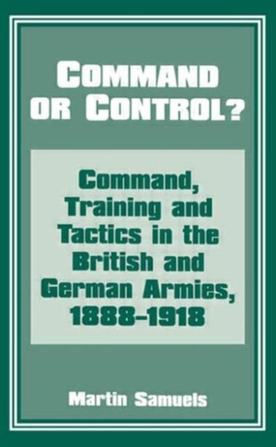 Command or Control Command Training and Tactics in the British and German Armies 18881918