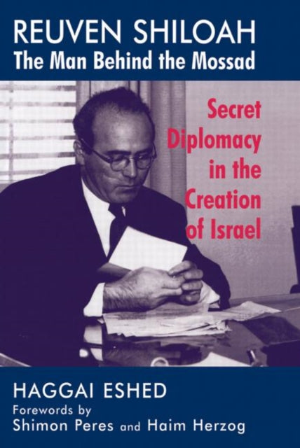 Reuven Shiloah  the Man Behind the Mossad Secret Diplomacy in the Creation of Israel