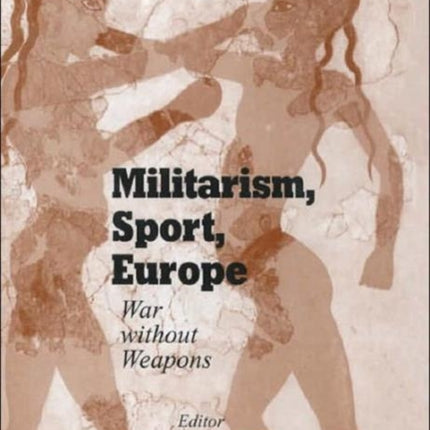 Militarism, Sport, Europe: War Without Weapons