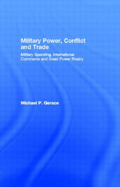 Military Power, Conflict and Trade: Military Spending, International Commerce and Great Power Rivalry