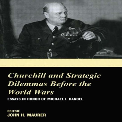 Churchill and the Strategic Dilemmas before the World Wars: Essays in Honor of Michael I. Handel