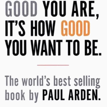 It's Not How Good You Are, It's How Good You Want to Be: The world's best-selling book by Paul Arden