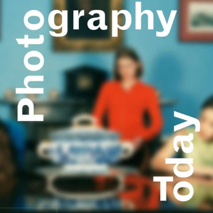 Photography Today: A History of Contemporary Photography